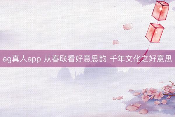 ag真人app 从春联看好意思韵 千年文化之好意思