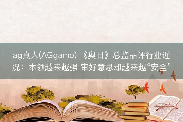 ag真人(AGgame) 《奥日》总监品评行业近况:本领越来越强 审好意思却越来越“安全”