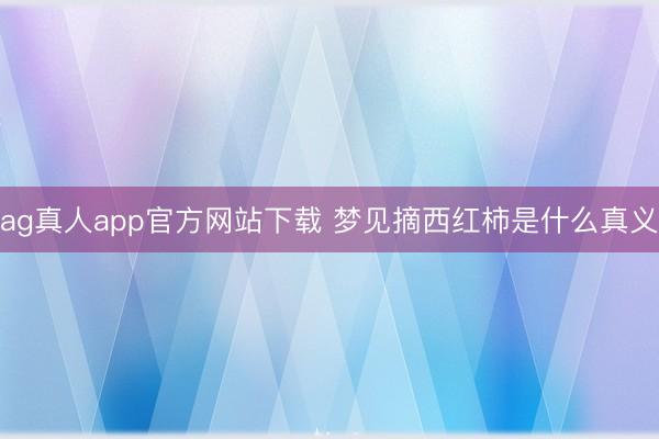 ag真人app官方网站下载 梦见摘西红柿是什么真义