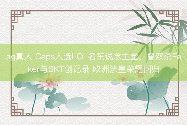 ag真人 Caps入选LOL名东说念主堂，曾双杀Faker与SKT创记录 欧洲法皇荣耀回归